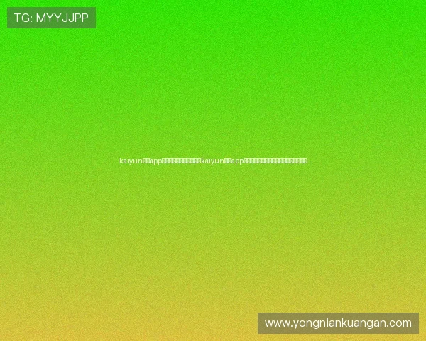 kaiyun体育app官方网站：世界杯期间，kaiyun体育app为用户提供全方位的赛事资讯与互动体验